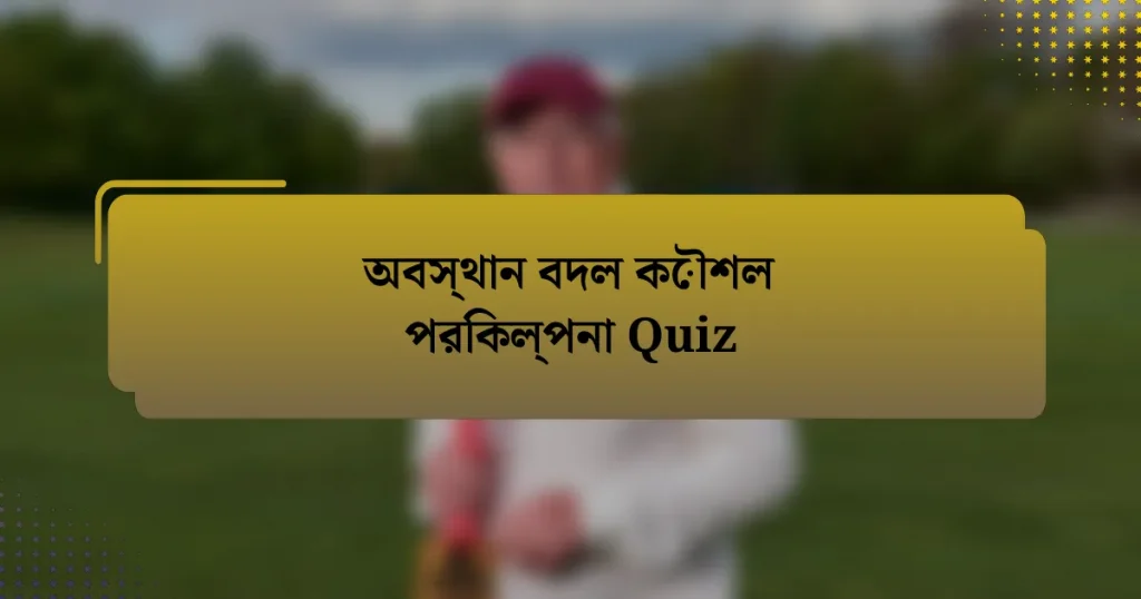 অবস্থান বদল কৌশল পরিকল্পনা Quiz