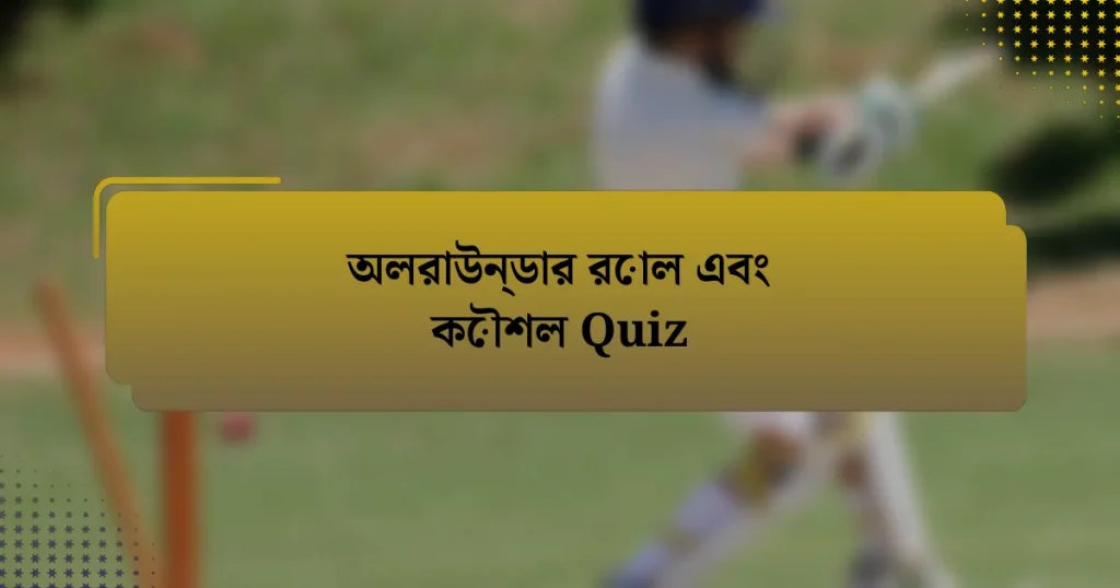 অলরাউন্ডার রোল এবং কৌশল Quiz