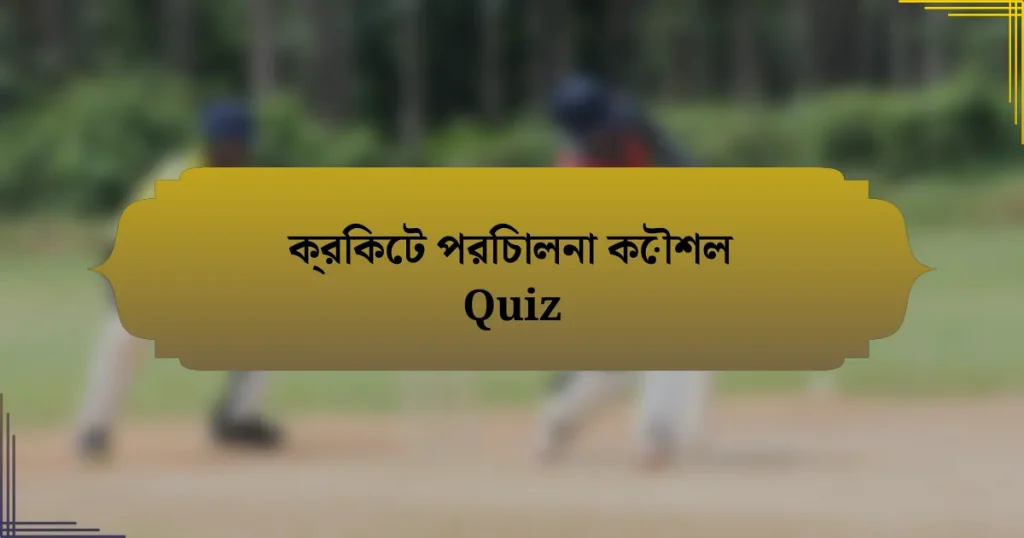 ক্রিকেট পরিচালনা কৌশল Quiz