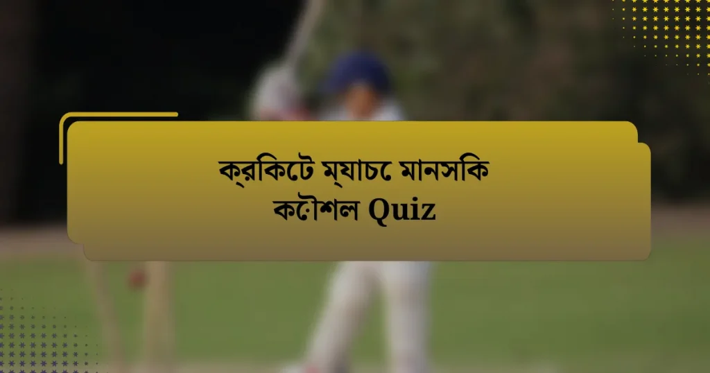 ক্রিকেট ম্যাচে মানসিক কৌশল Quiz