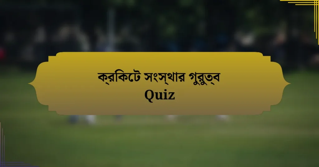 ক্রিকেট সংস্থার গুরুত্ব Quiz