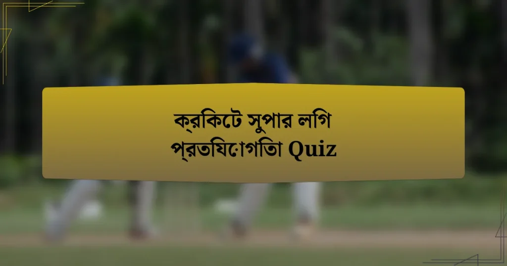 ক্রিকেট সুপার লিগ প্রতিযোগিতা Quiz