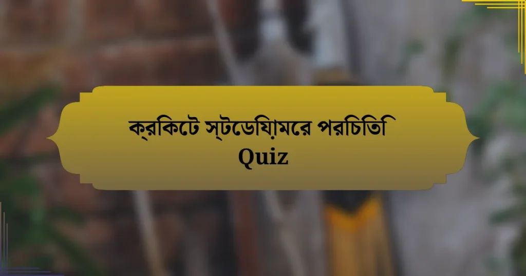 ক্রিকেট স্টেডিয়ামের পরিচিতি Quiz