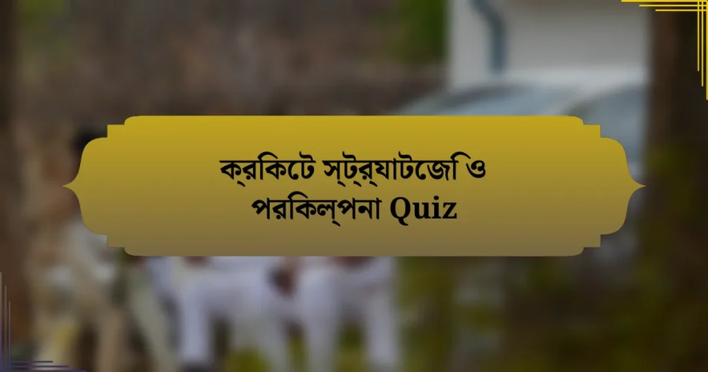 ক্রিকেট স্ট্র্যাটেজি ও পরিকল্পনা Quiz