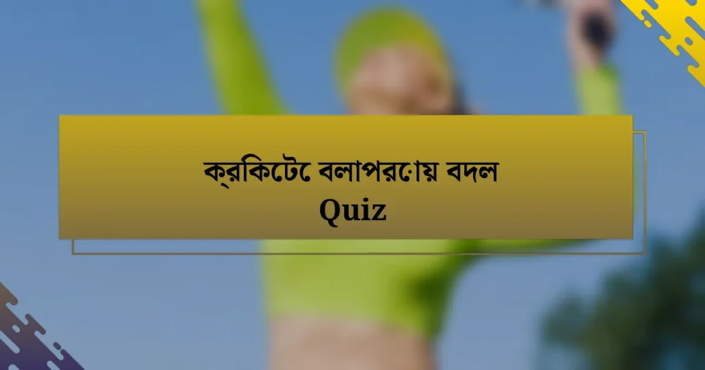 ক্রিকেটে বলাপরোয় বদল Quiz