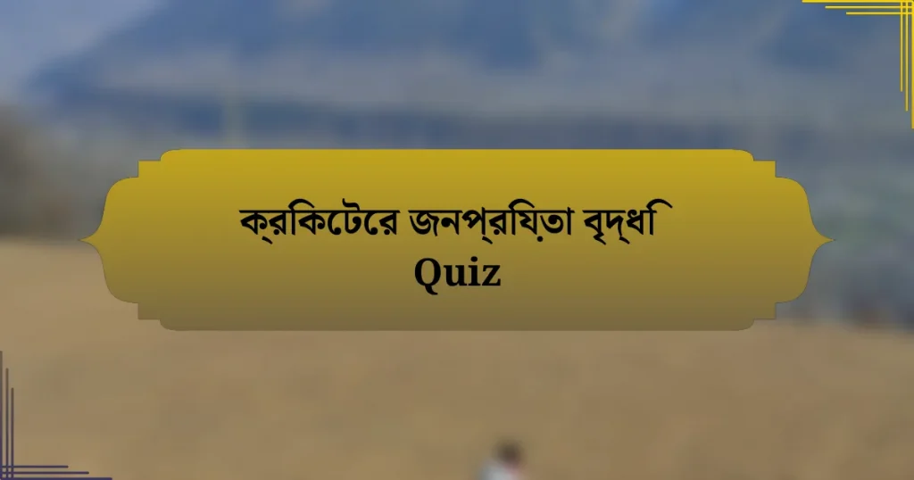 ক্রিকেটের জনপ্রিয়তা বৃদ্ধি Quiz