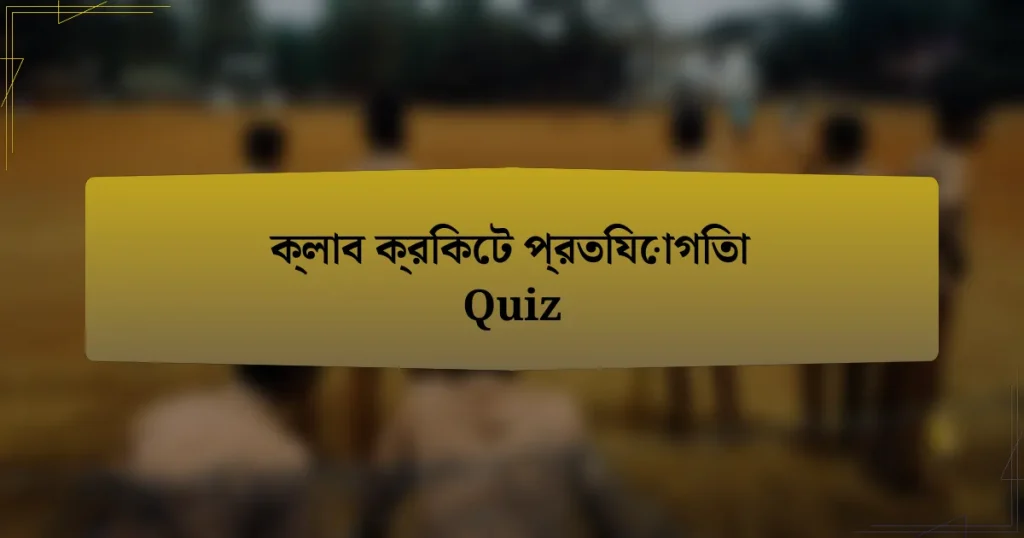 ক্লাব ক্রিকেট প্রতিযোগিতা Quiz