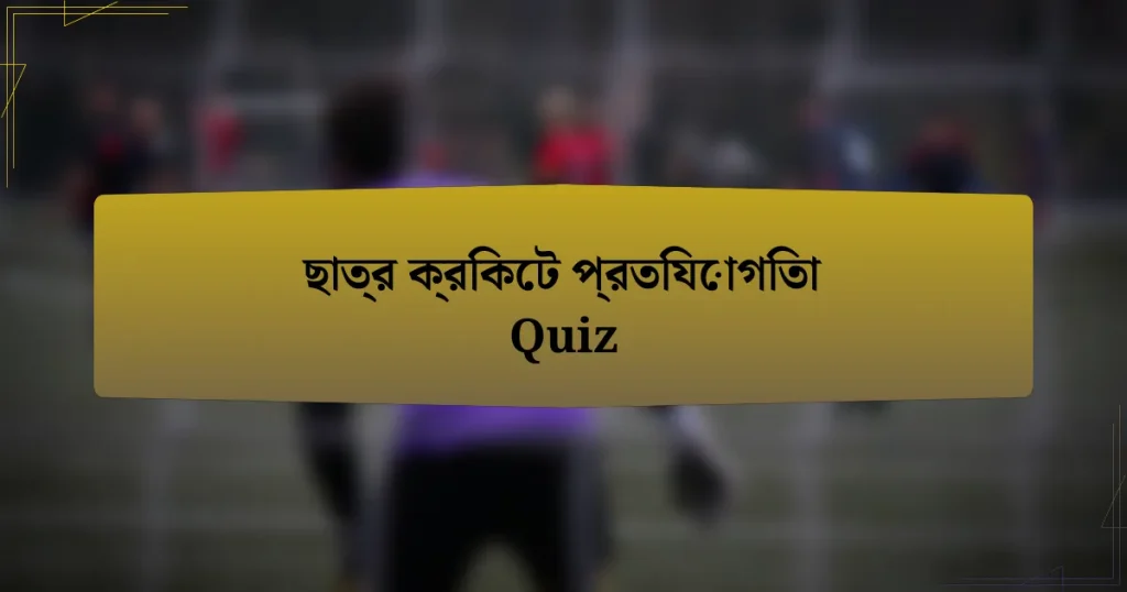 ছাত্র ক্রিকেট প্রতিযোগিতা Quiz