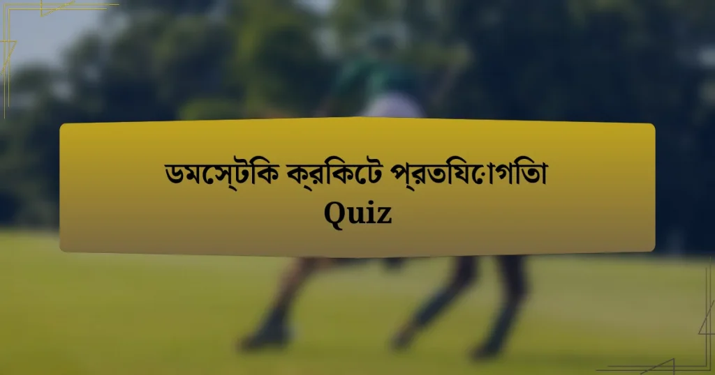 ডমেস্টিক ক্রিকেট প্রতিযোগিতা Quiz