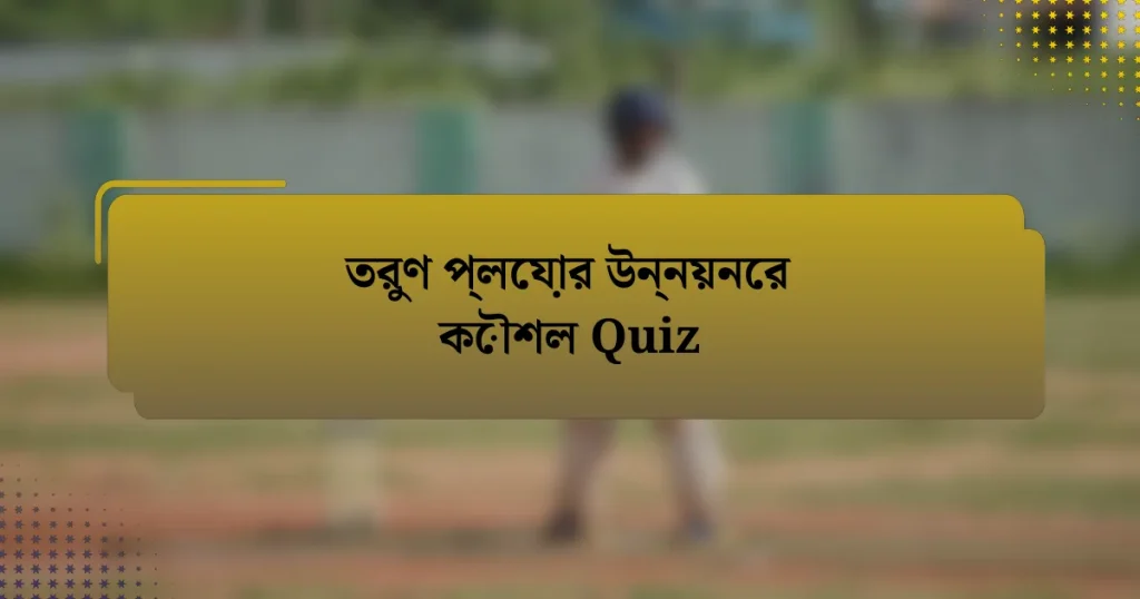 তরুণ প্লেয়ার উন্নয়নের কৌশল Quiz