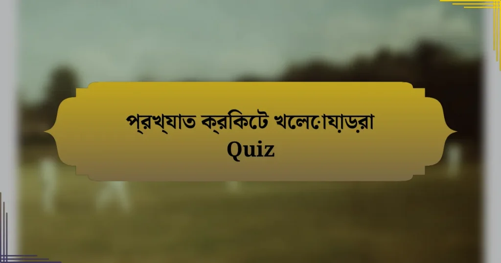 প্রখ্যাত ক্রিকেট খেলোয়াড়রা Quiz