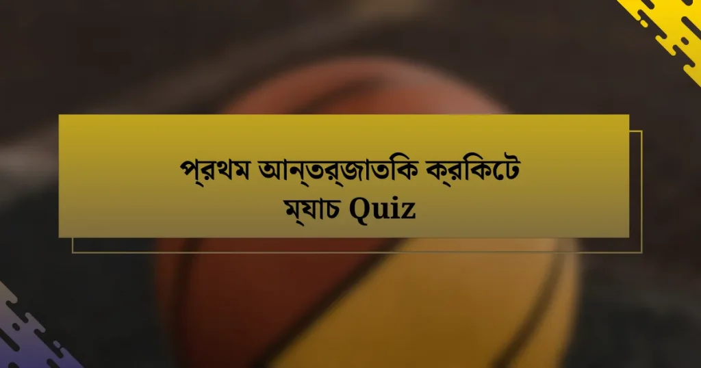 প্রথম আন্তর্জাতিক ক্রিকেট ম্যাচ Quiz