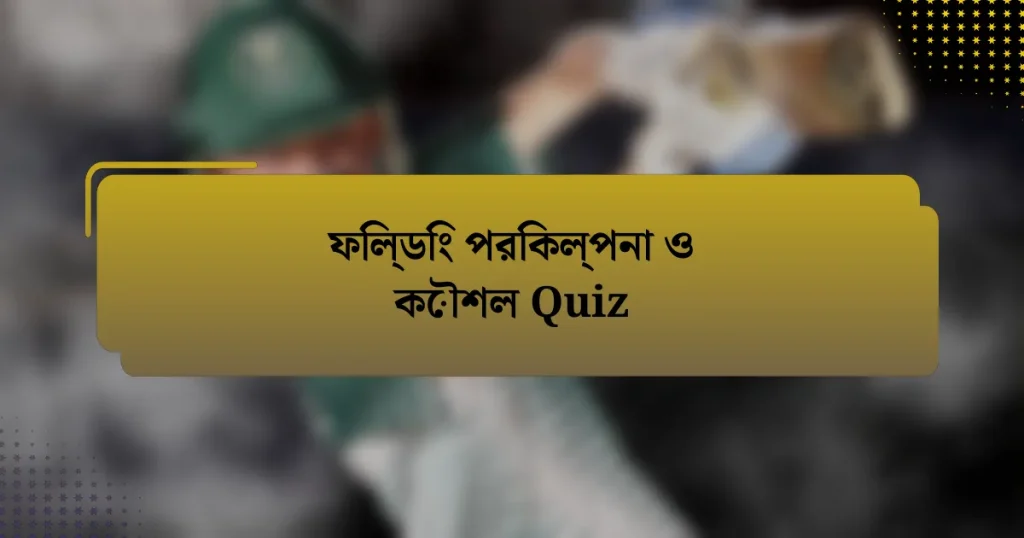 ফিল্ডিং পরিকল্পনা ও কৌশল Quiz