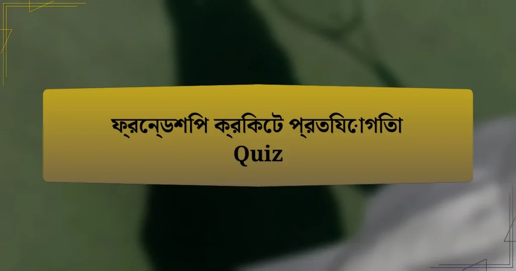 ফ্রেন্ডশিপ ক্রিকেট প্রতিযোগিতা Quiz