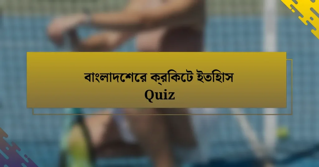 বাংলাদেশের ক্রিকেট ইতিহাস Quiz