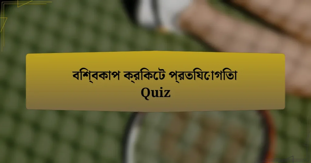 বিশ্বকাপ ক্রিকেট প্রতিযোগিতা Quiz