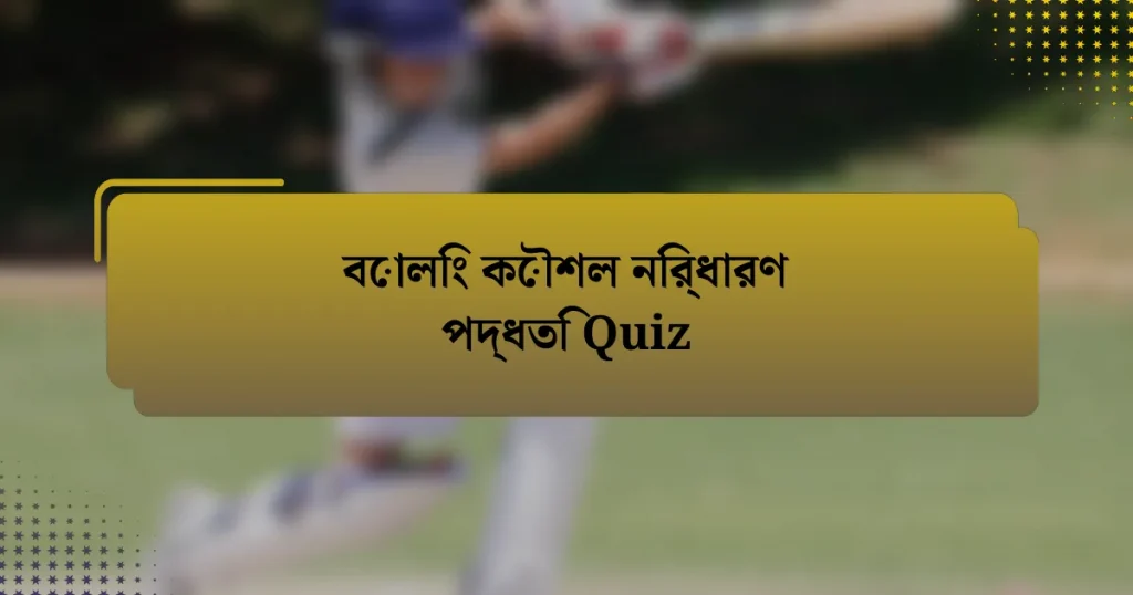 বোলিং কৌশল নির্ধারণ পদ্ধতি Quiz