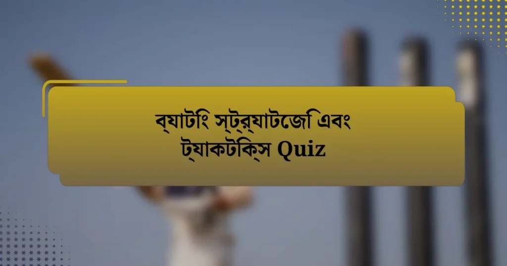 ব্যাটিং স্ট্র্যাটেজি এবং ট্যাকটিক্স Quiz