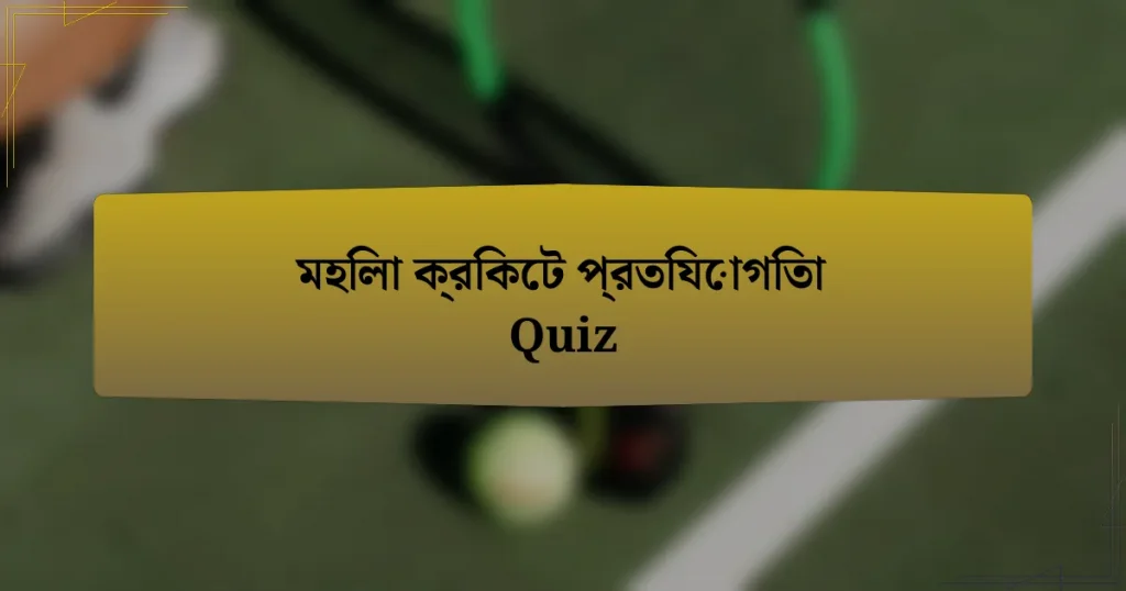 মহিলা ক্রিকেট প্রতিযোগিতা Quiz