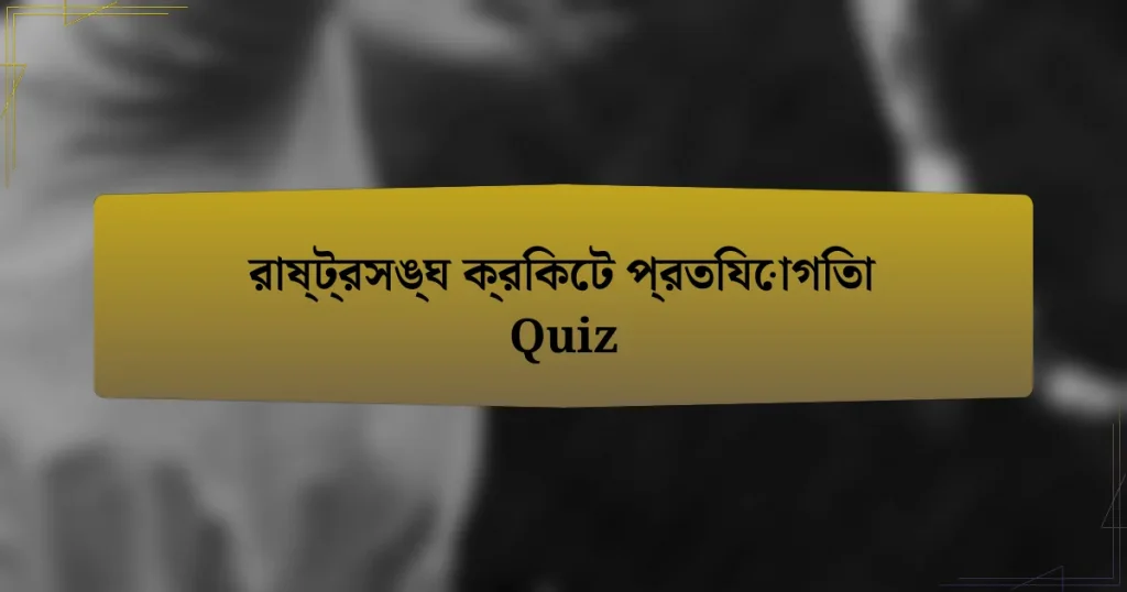 রাষ্ট্রসঙ্ঘ ক্রিকেট প্রতিযোগিতা Quiz