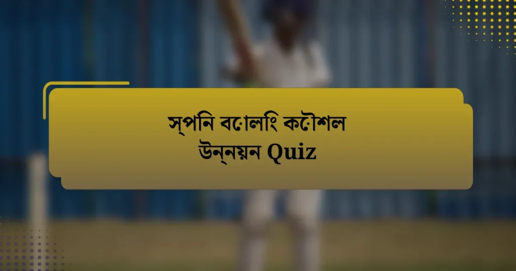 স্পিন বোলিং কৌশল উন্নয়ন Quiz