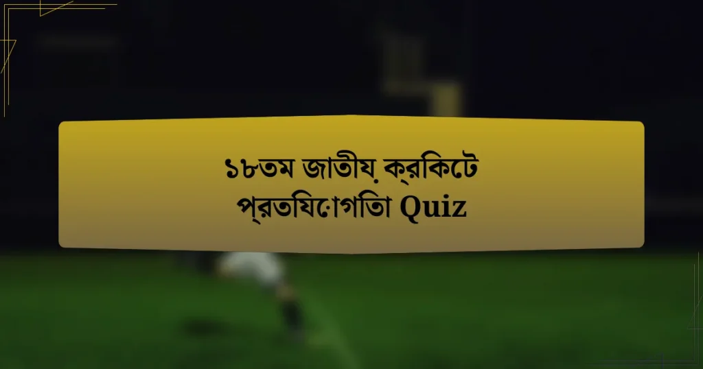 ১৮তম জাতীয় ক্রিকেট প্রতিযোগিতা Quiz